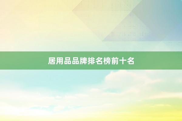居用品品牌排名榜前十名